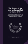 The History Of Our Lord As Exemplified In Works Of Art: With That Of His Types, St. John The Baptist, And Other Persons Of The Old And New Testament, Volume 2