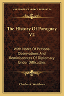 The History Of Paraguay V2: With Notes Of Personal Observations And Reminiscences Of Diplomacy Under Difficulties