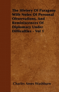 The History Of Paraguay With Notes Of Personal Observations, And Reminiscences Of Diplomacy Under Difficulties - Vol 1