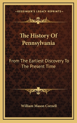 The History of Pennsylvania: From the Earliest Discovery to the Present Time - Cornell, William Mason