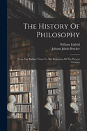 The History Of Philosophy: From The Earliest Times To The Beginning Of The Present Century