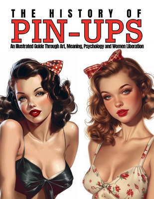 The History of Pin-Ups: An Illustrated Guide Through Art, Meaning, Psychology and Women Liberation. - Quinete, Ziggy