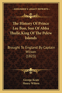 The History of Prince Lee Boo, Son of Abba Thulle, King of the Pelew Islands: Brought to England by Captain Wilson (1823)