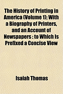 The History of Printing in America (Volume 1); With a Biography of Printers, and an Account of Newspapers: To Which Is Prefixed a Concise View - Thomas, Isaiah