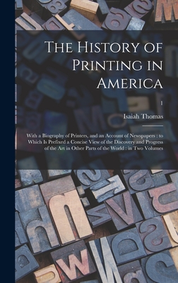 The History of Printing in America: With a Biography of Printers, and an Account of Newspapers: to Which is Prefixed a Concise View of the Discovery and Progress of the Art in Other Parts of the World: in Two Volumes; 1 - Thomas, Isaiah 1749-1831