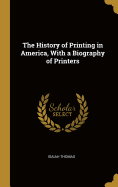 The History of Printing in America, With a Biography of Printers
