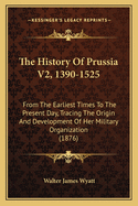 The History of Prussia V2, 1390-1525: From the Earliest Times to the Present Day, Tracing the Origin and Development of Her Military Organization (1876)
