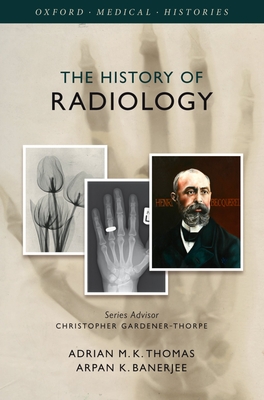 The History of Radiology - Thomas, Adrian M. K., and Banerjee, Arpan K.