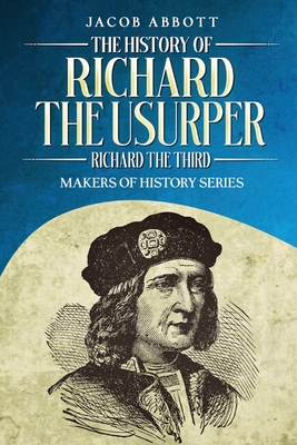 The History of Richard the Usurper (Richard the Third): Makers of History Series - Abbott, Jacob