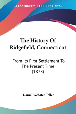 The History Of Ridgefield, Connecticut: From Its First Settlement To The Present Time (1878) - Teller, Daniel Webster