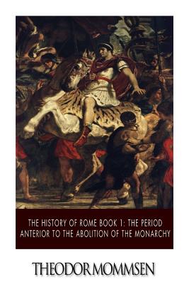 The History of Rome Book 1: The Period Anterior to the Abolition of the Monarchy - Mommsen, Theodor