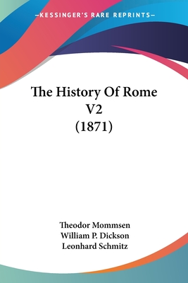 The History Of Rome V2 (1871) - Mommsen, Theodor, and Dickson, William P (Translated by), and Schmitz, Leonhard, PH.D. (Foreword by)