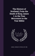 The History of Scotland, From the Death of King James I, in the Year Mcccxxxvi to the Year Mdlxi