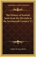 The History of Scottish Seals from the Eleventh to the Seventeenth Century V1