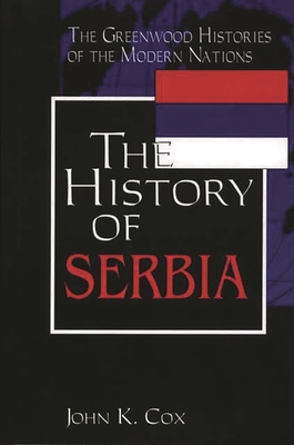 The History of Serbia - Cox, John K, and Thackeray, Frank W (Editor), and Findling, John E (Editor)