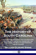 The History of South Carolina: Its European Discovery and Colonization, Battles with the Native Americans, the Revolutionary War of Independence, and Statehood