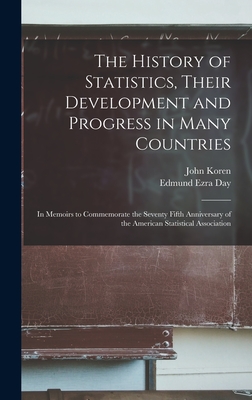 The History of Statistics, Their Development and Progress in Many Countries; in Memoirs to Commemorate the Seventy Fifth Anniversary of the American Statistical Association - Koren, John, and Day, Edmund Ezra