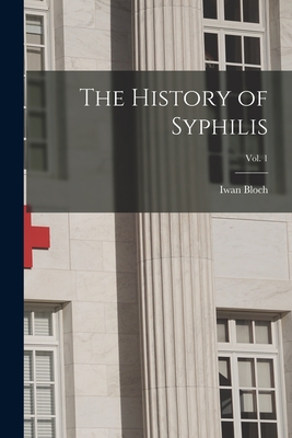 The History of Syphilis; Vol. 1 - Bloch, Iwan 1872-1922 N 50027078 (Creator)