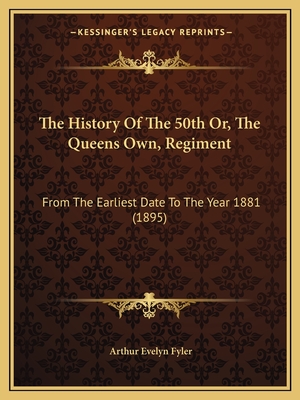 The History of the 50th Or, the Queens Own, Regiment: From the Earliest Date to the Year 1881 (1895) - Fyler, Arthur Evelyn