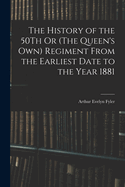 The History of the 50Th Or (The Queen's Own) Regiment From the Earliest Date to the Year 1881