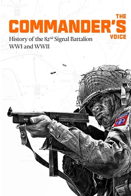 The History of the 82nd Signal Battalion World War I and World War II: The Commander's Voice - Mullins, Christopher Eric
