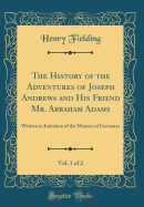 The History of the Adventures of Joseph Andrews and His Friend Mr. Abraham Adams, Vol. 1 of 2: Written in Imitation of the Manner of Cervantes (Classic Reprint)