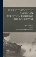 The History of the American Expedition Fighting the Bolsheviki; Campaigning in North Russia 1918-1919