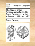 The History of the American Revolution. by David Ramsay, ... in Two Volumes. ... Volume 1 of 2