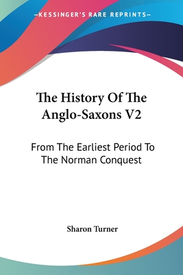 The History Of The Anglo-Saxons V2: From The Earliest Period To The Norman Conquest - Turner, Sharon