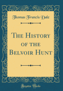 The History of the Belvoir Hunt (Classic Reprint)