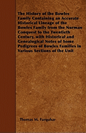 The History of the Bowles Family Containing an Accurate Historical Lineage of the Bowles Family from the Norman Conquest to the Twentieth Century, with Historical and Genealogical Notes of Some Pedigrees of Bowles Families in Various Sections of the Unit