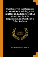 The History of the Bucaniers of America Containing, I. the Exploits and Adventures of Le Grand [&C., by A.O. Exquemelin, and Works by 3 Other Authors]