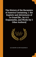 The History of the Bucaniers of America Containing, I. the Exploits and Adventures of Le Grand [&C., by A.O. Exquemelin, and Works by 3 Other Authors]