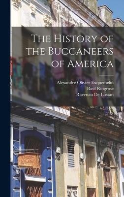 The History of the Buccaneers of America - Exquemelin, Alexandre Olivier, and Ringrose, Basil, and De Lussan, Ravenau