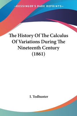 The History Of The Calculus Of Variations During The Nineteenth Century (1861) - Todhunter, I