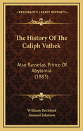 The History of the Caliph Vathek: Also Rasselas, Prince of Abyssinia (1883)