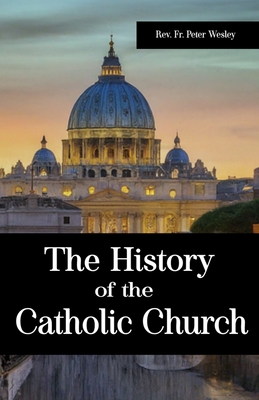 The History of the Catholic Church: A Powerful Recollection of the Impacts of Emperor Constantine, Ecumenical Councils, The Persecution of Early Christians, The Popes and Many Others in the History of the Catholic Church. - Press, Wikicleva, and Wesley, Peter