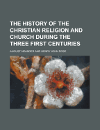 The History of the Christian Religion and Church During the Three First Centuries