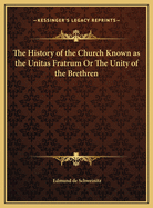 The History of the Church Known as the Unitas Fratrum or the Unity of the Brethren: Founded by the Followers of John Hus, the Bohemian Reformer and Martyr