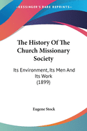 The History Of The Church Missionary Society: Its Environment, Its Men And Its Work (1899)