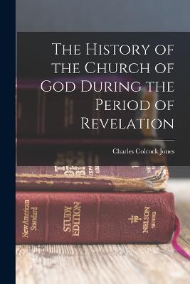 The History of the Church of God During the Period of Revelation - Jones, Charles Colcock