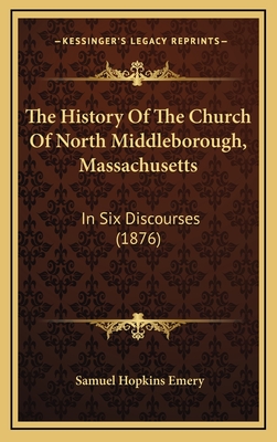 The History of the Church of North Middleborough, Massachusetts: In Six Discourses (1876) - Emery, Samuel Hopkins