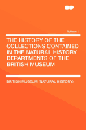 The History of the Collections Contained in the Natural History Departments of the British Museum... Volume 1