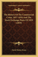 The History Of The Commercial Crisis, 1857-1858 And The Stock Exchange Panic Of 1859 (1859)