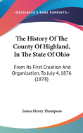 The History Of The County Of Highland, In The State Of Ohio: From Its First Creation And Organization, To July 4th, 1875