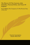 The History Of The Customs, Aids, Subsidies, National Debts, And Taxes Of England: From William The Conqueror, To The Present Year, 1778 (1778)