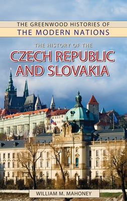 The History of the Czech Republic and Slovakia - Mahoney, William, and Thackeray, Frank W (Editor), and Findling, John E (Editor)