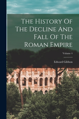 The History Of The Decline And Fall Of The Roman Empire; Volume 4 - Gibbon, Edward