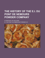 The History of the E.I. Du Pont de Nemours Powder Company; A Century of Success