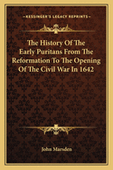 The History of the Early Puritans: From the Reformation to the Opening of the Civil War in 1642